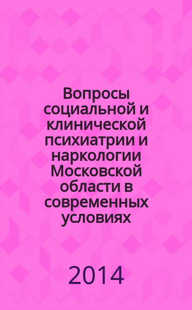 Вопросы социальной и клинической психиатрии и наркологии Московской области в современных условиях : (достижения, проблемы, перспективы) : материалы научно-практической конференции врачей-психиатров и психиатров-наркологов Московской области