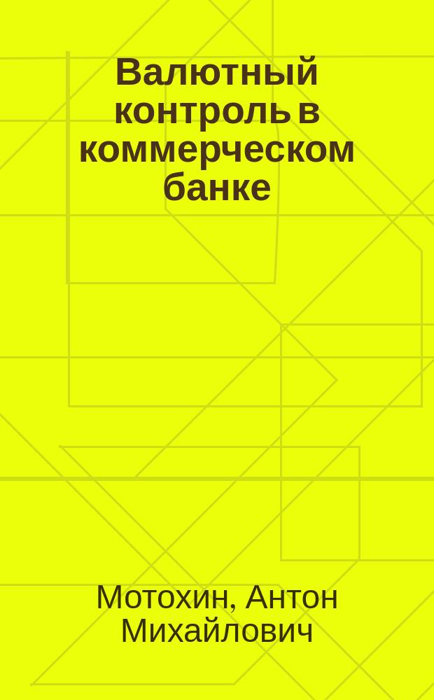 Валютный контроль в коммерческом банке: практика работы и сложные вопросы : практическое пособие