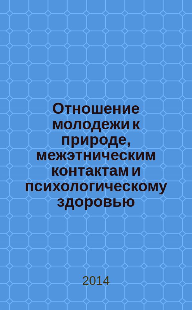 Отношение молодежи к природе, межэтническим контактам и психологическому здоровью : материалы Студенческой секции международной научно-практической конференции "Психолого-экономические и этнокультурные ресурсы улучшения межнациональных отношений в российских регионах"