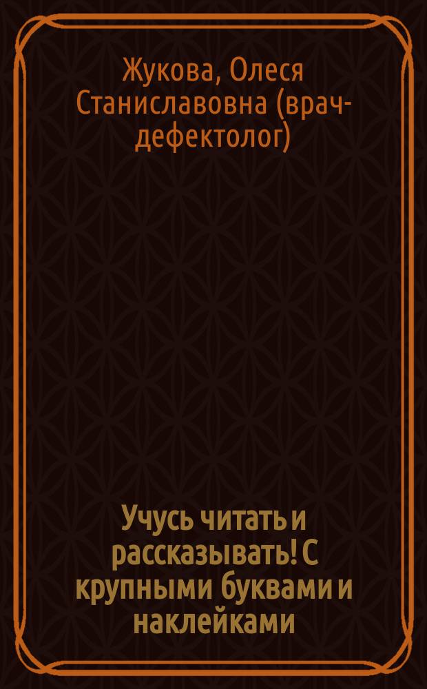 Учусь читать и рассказывать! С крупными буквами и наклейками : для детей дошкольного возраста