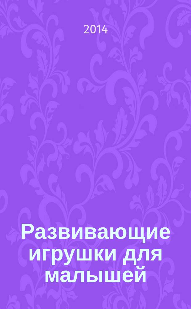Развивающие игрушки для малышей : 0+ : (для детей младше 6 лет)