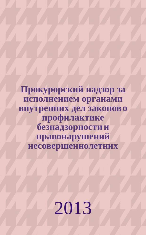 Прокурорский надзор за исполнением органами внутренних дел законов о профилактике безнадзорности и правонарушений несовершеннолетних : пособие