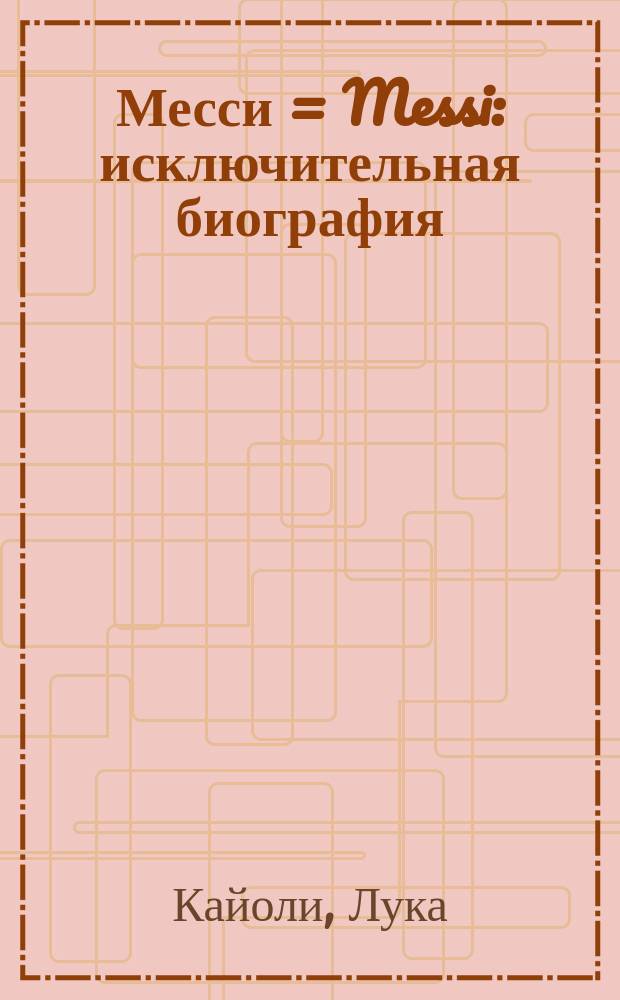 Месси = Messi : исключительная биография