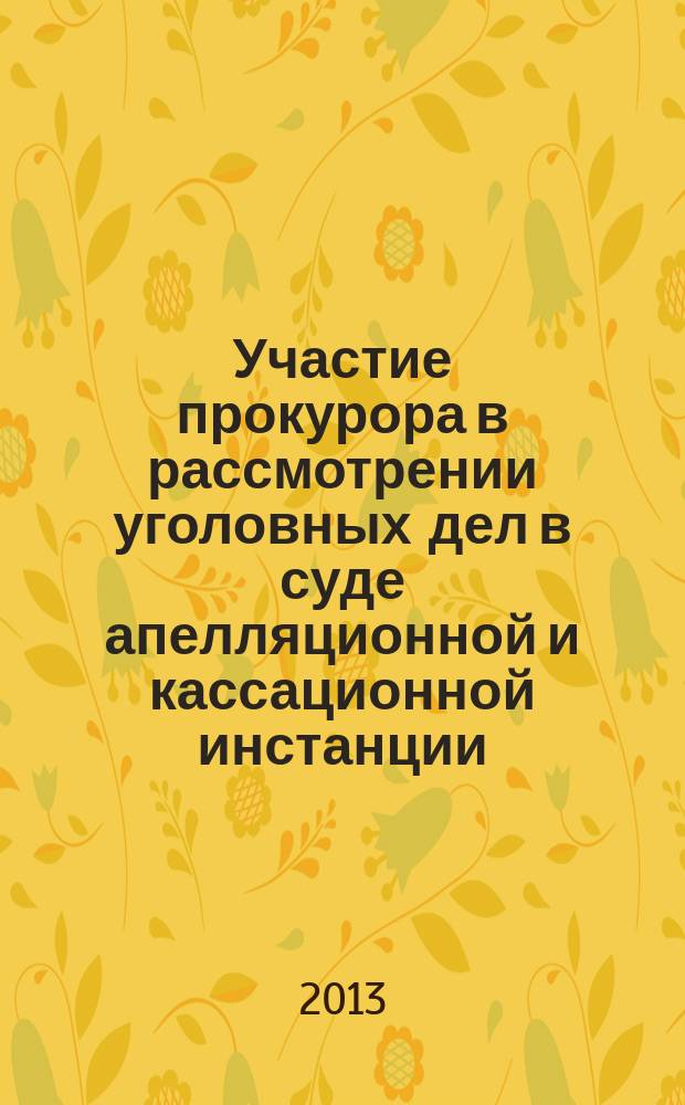 Участие прокурора в рассмотрении уголовных дел в суде апелляционной и кассационной инстанции : пособие