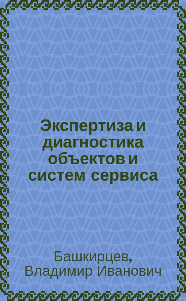 Экспертиза и диагностика объектов и систем сервиса : учебное пособие по специальности Сервис, по дисциплине "Экспертиза и диагностика объектов и систем сервиса" 100101.65