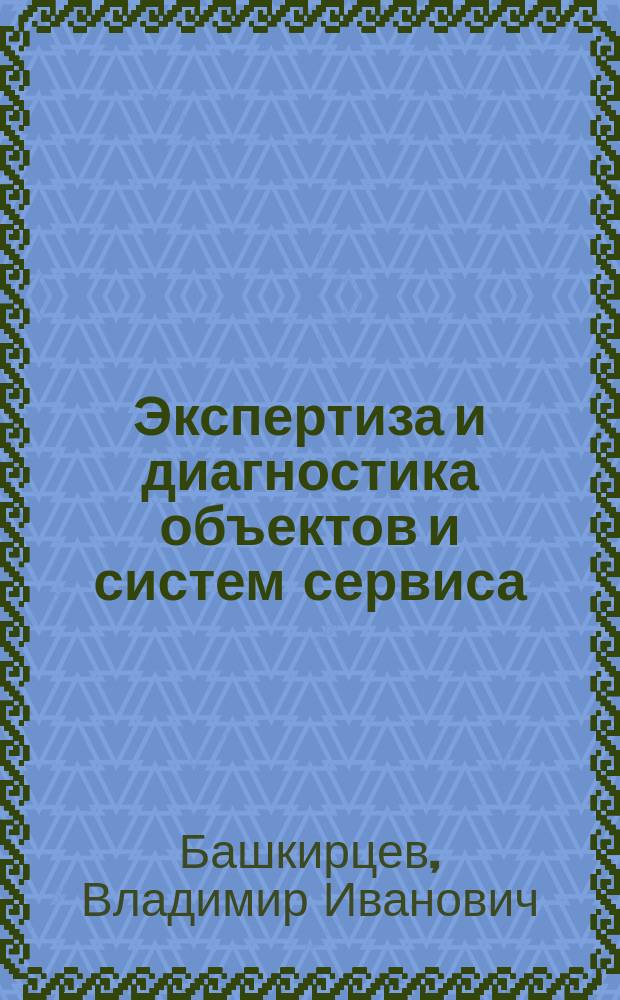 Экспертиза и диагностика объектов и систем сервиса : учебное пособие по специальности Сервис, по дисциплине "Экспертиза и диагностика объектов и систем сервиса" 100101.65