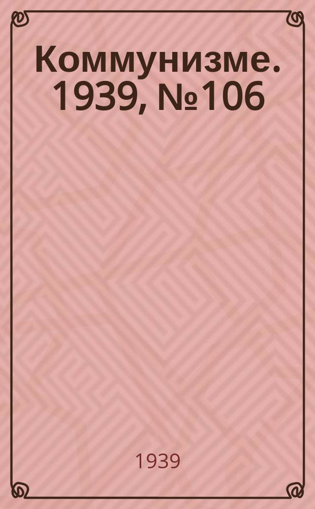 Коммунизме. 1939, №106 (568) (7 нояб.)