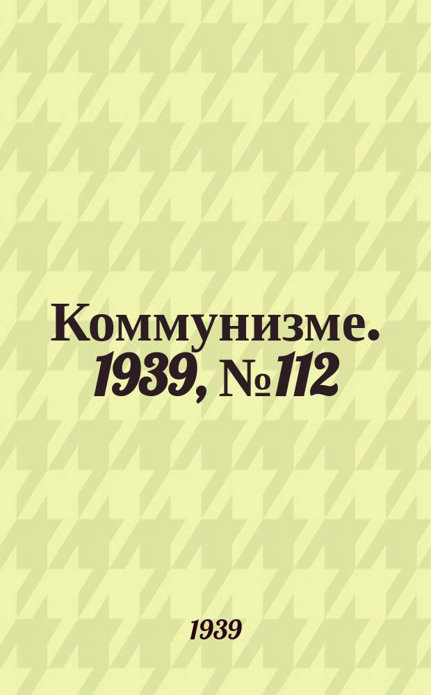 Коммунизме. 1939, №112 (574) (27 нояб.)