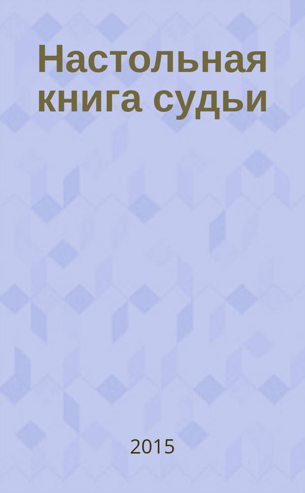 Настольная книга судьи : методика написания судебных постановлений : приговор, определение, постановление, судебное решение, особенности юридического языка : учебно-практическое пособие