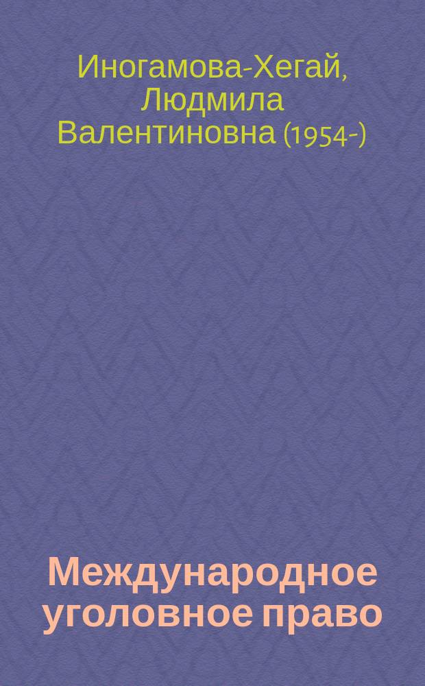 Международное уголовное право : учебное пособие : для магистрантов и аспирантов юридических учебных заведений