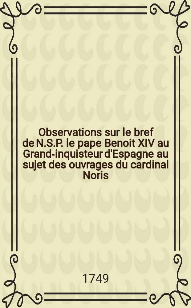 Observations sur le bref de N.S.P. le pape Benoit XIV au Grand-inquisteur d'Espagne au sujet des ouvrages du cardinal Noris
