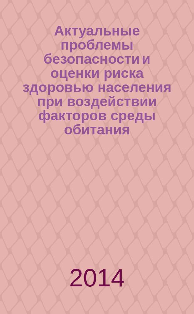 Актуальные проблемы безопасности и оценки риска здоровью населения при воздействии факторов среды обитания : материалы Всероссийской научно-практической конференции с международным участием ([г. Пермь], 21-23 мая 2014 г.) [в 2 т.]. Т. 1