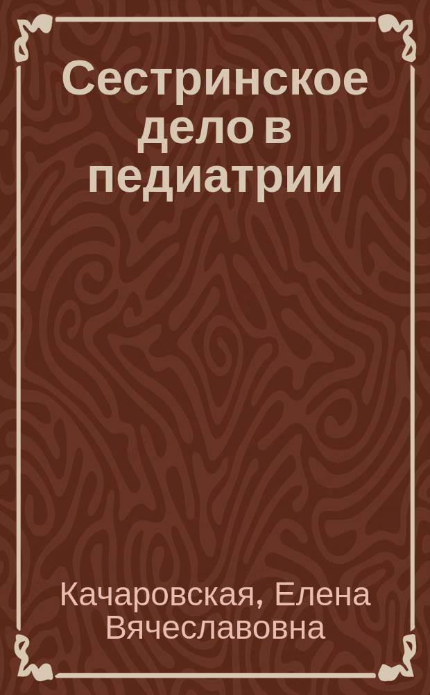 Сестринское дело в педиатрии : практическое руководство для медицинских училищ и колледжей
