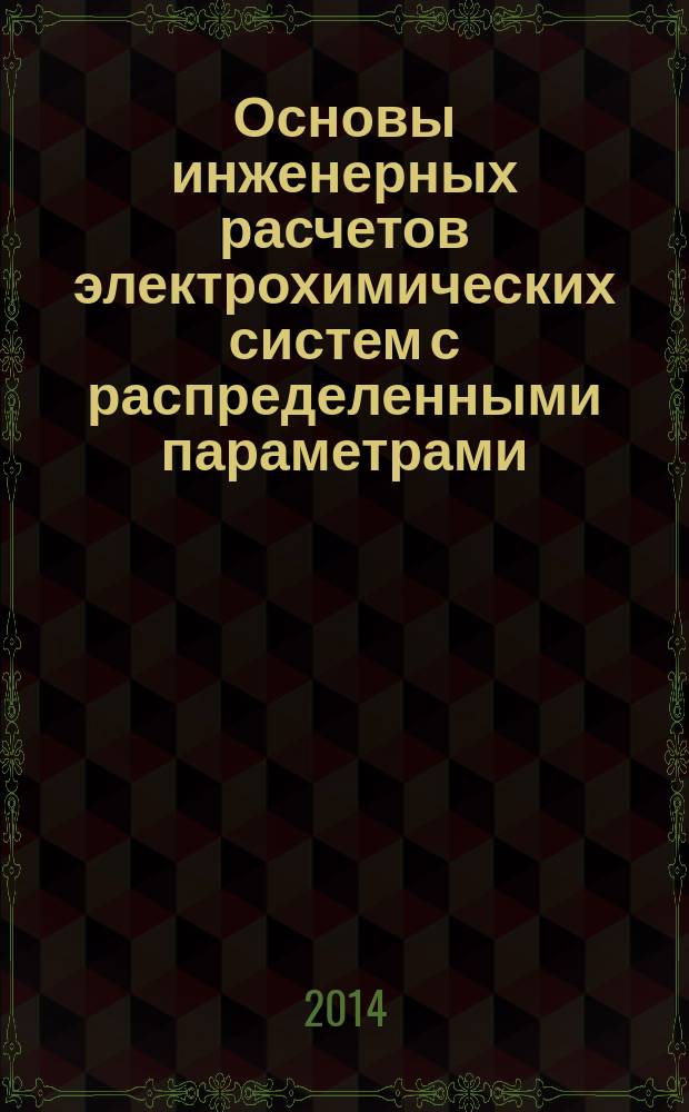 Основы инженерных расчетов электрохимических систем с распределенными параметрами : задачник : учебно-методическое пособие для студентов, обучающихся по программам бакалавриата и магистратуры по направлению подготовки 240100 "Химическая технология"