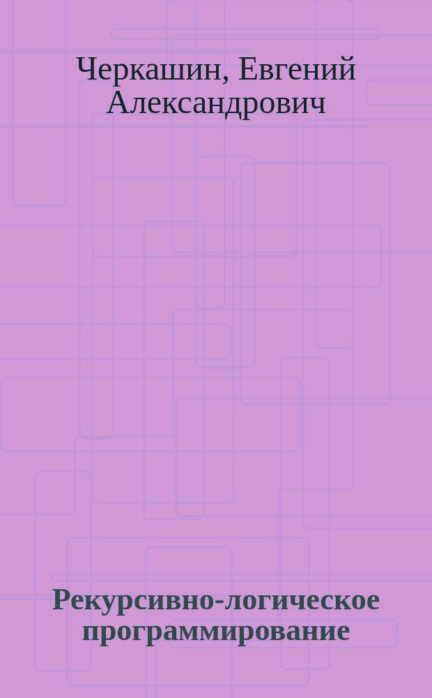 Рекурсивно-логическое программирование : учебное пособие : для студентов специальности "инженер-программист", "инженер - истемный программист"