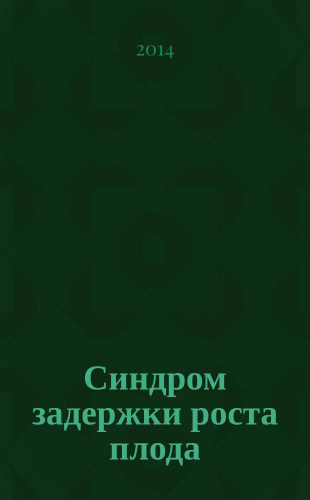 Синдром задержки роста плода : патогенез, диагностика, лечение, акушерская тактика