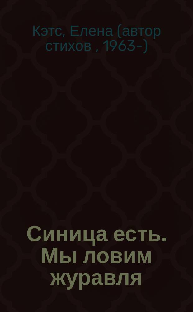 Синица есть. Мы ловим журавля : зарифмованное вдохновение, выплеснутое на бумагу : стихи