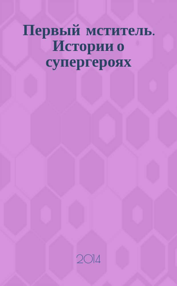Первый мститель. Истории о супергероях : для среднего и старшего школьного возраста