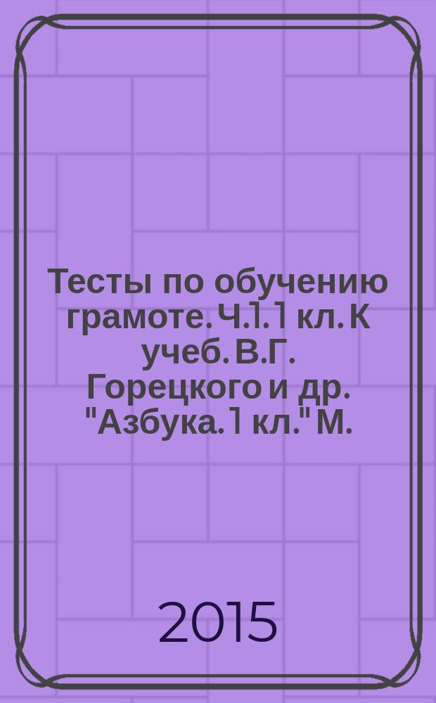 Тесты по обучению грамоте. Ч.1. 1 кл. К учеб. В.Г. Горецкого и др. "Азбука. 1 кл." [М.: Просвещение]
