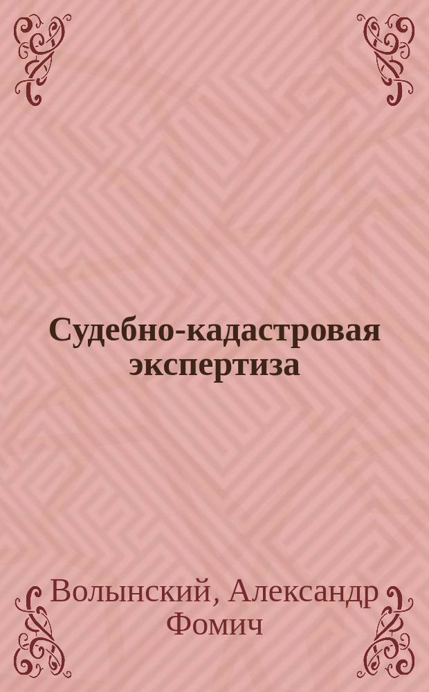 Судебно-кадастровая экспертиза : судебная экспертиза по делам, связанным с кадастровым учетом и оценкой земельных участков и иной недвижимости : учебное пособие для студентов высших учебных заведений, обучающихся по экономическим специальностям и направлениям, и слушателей системы дополнительного профессионального образования
