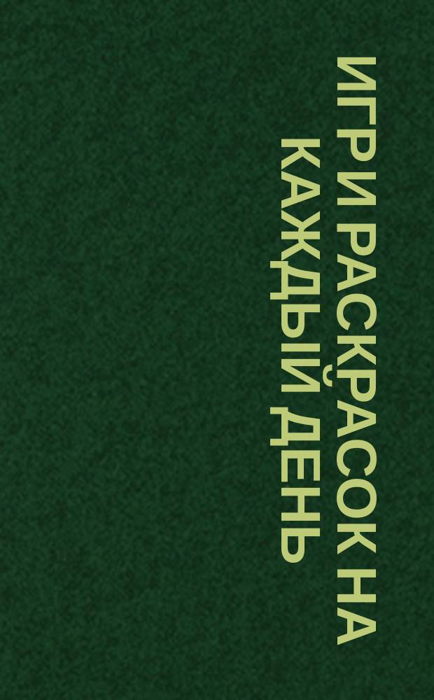 365 игр и раскрасок на каждый день : для детей старшего дошкольного возраста : 0+
