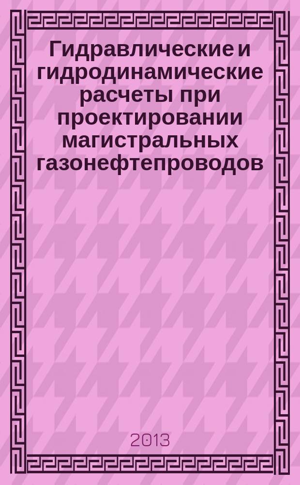 Гидравлические и гидродинамические расчеты при проектировании магистральных газонефтепроводов : учебное пособие