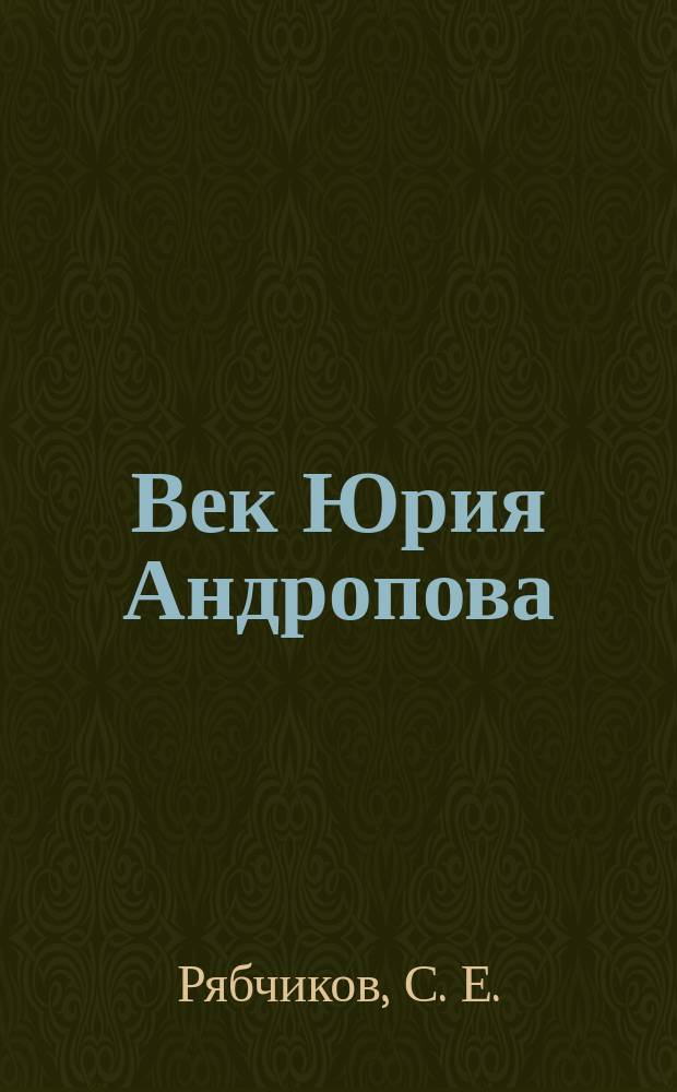 Век Юрия Андропова : к 100-летию со дня рождения