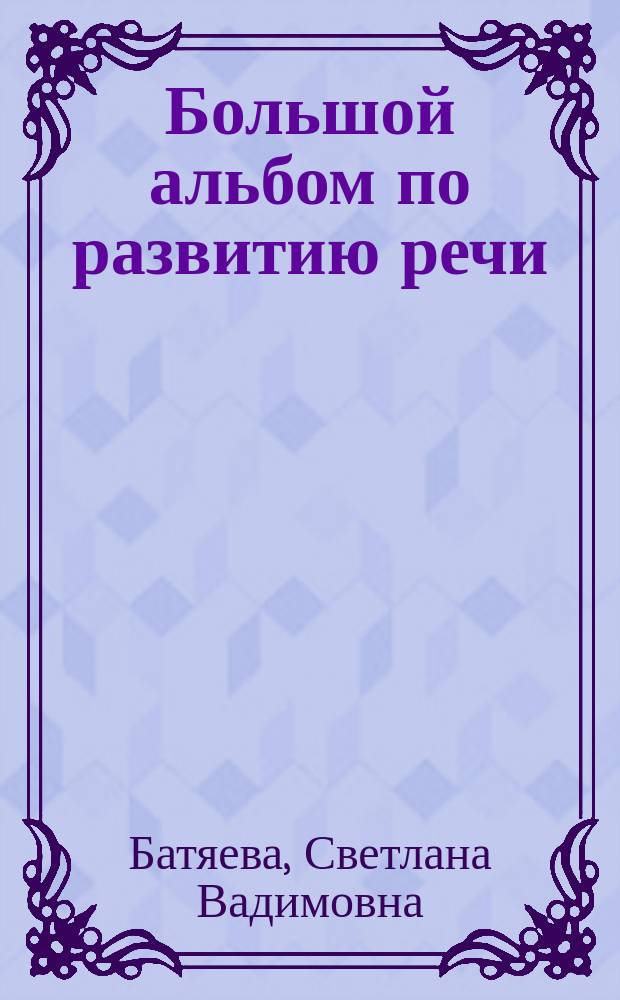 Большой альбом по развитию речи : для дошкольного возраста