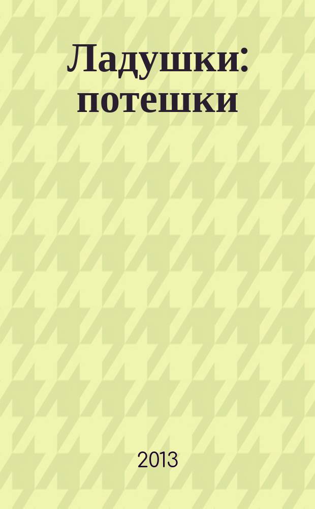 Ладушки : потешки : для чтения взрослыми детям