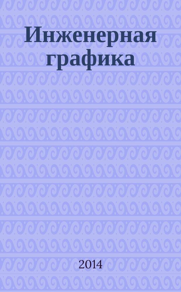Инженерная графика : учебно-методическое пособие : для студентов направления 151000.62 "Технологические машины и оборудование" заочной формы обучения