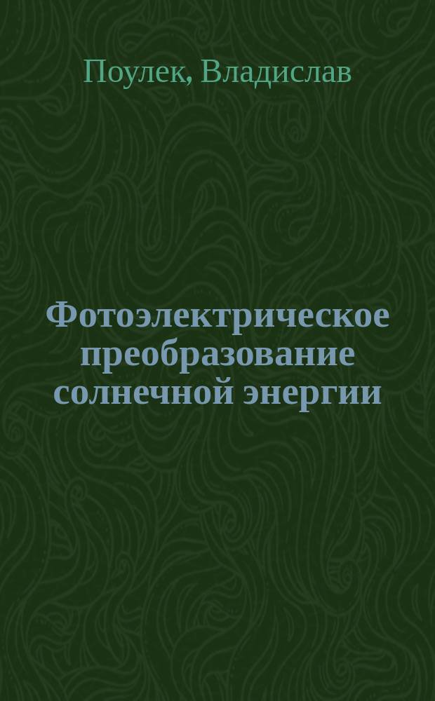 Фотоэлектрическое преобразование солнечной энергии = Photovoltaic solar energy conversion : теория и практика использования солнечной энергии