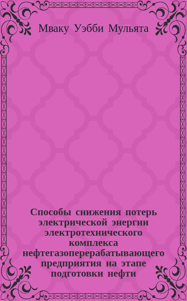 Способы снижения потерь электрической энергии электротехнического комплекса нефтегазоперерабатывающего предприятия на этапе подготовки нефти : автореф. дис. на соиск. уч. степ. к. т. н. : специальность 05.09.03 <Электротехнические комплексы и системы>