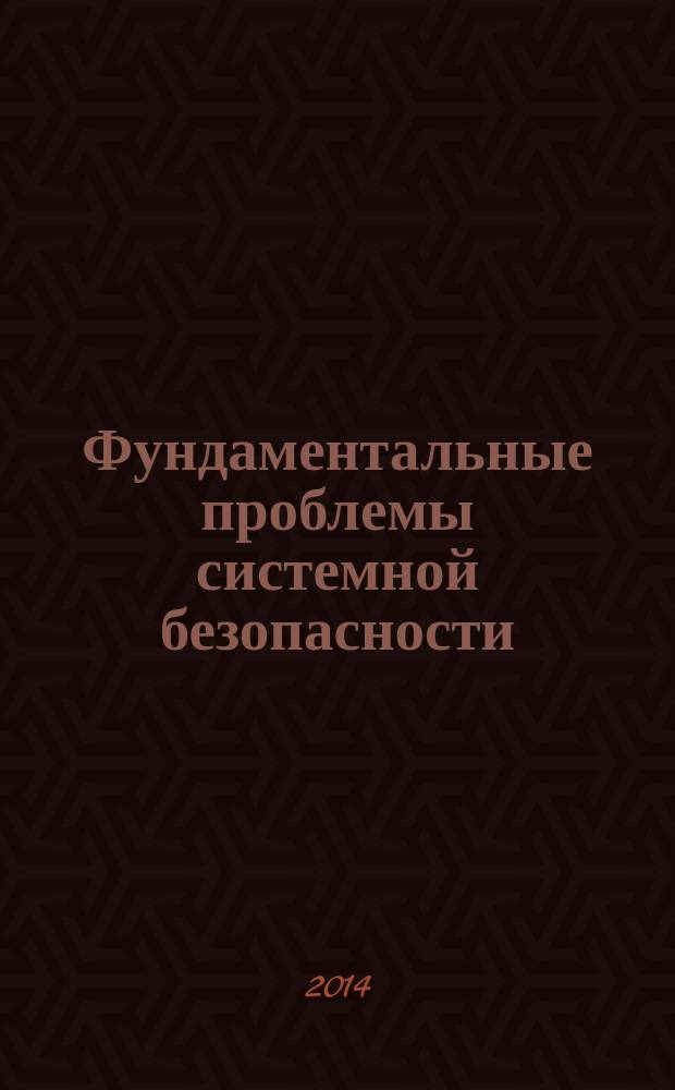 Фундаментальные проблемы системной безопасности : сборник статей 4-й Международной научной конференции "Фундаментальные проблемы системной безопасности и устойчивости"