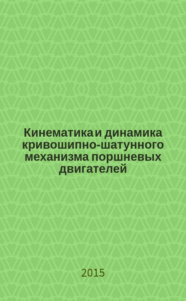 Кинематика и динамика кривошипно-шатунного механизма поршневых двигателей : учебное пособие для студентов высших учебных заведений, обучающихся по направлению подготовки 13.03.03 "Энергетическое машиностроение", профиль "Двигатели внутреннего сгорания"