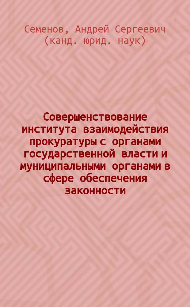 Совершенствование института взаимодействия прокуратуры с органами государственной власти и муниципальными органами в сфере обеспечения законности : автореф. дис. на соиск. уч. степ. к. ю. н. : специальность 12.00.11 <Судебная власть, прокурорский надзор, организация правоохранительной деятельности, адвокатура>