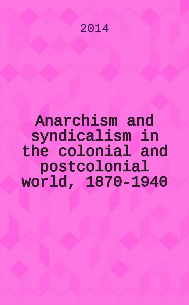 Anarchism and syndicalism in the colonial and postcolonial world, 1870-1940 : the praxis of national liberation, internationalism, and social revolution : with a new preface by the editors = Анархизм и синдикализм в колониальном и постколониальном мире.
