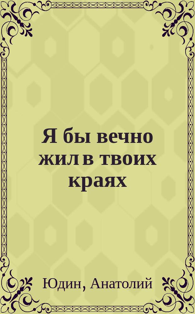 Я бы вечно жил в твоих краях : стихи