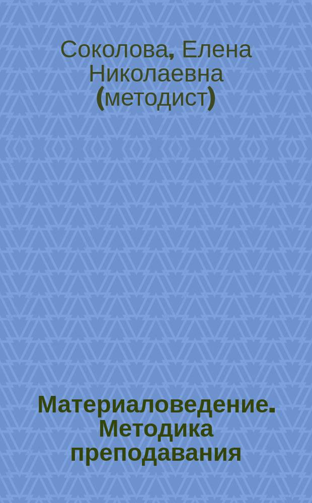 Материаловедение. Методика преподавания : методическое пособие для преподавателей