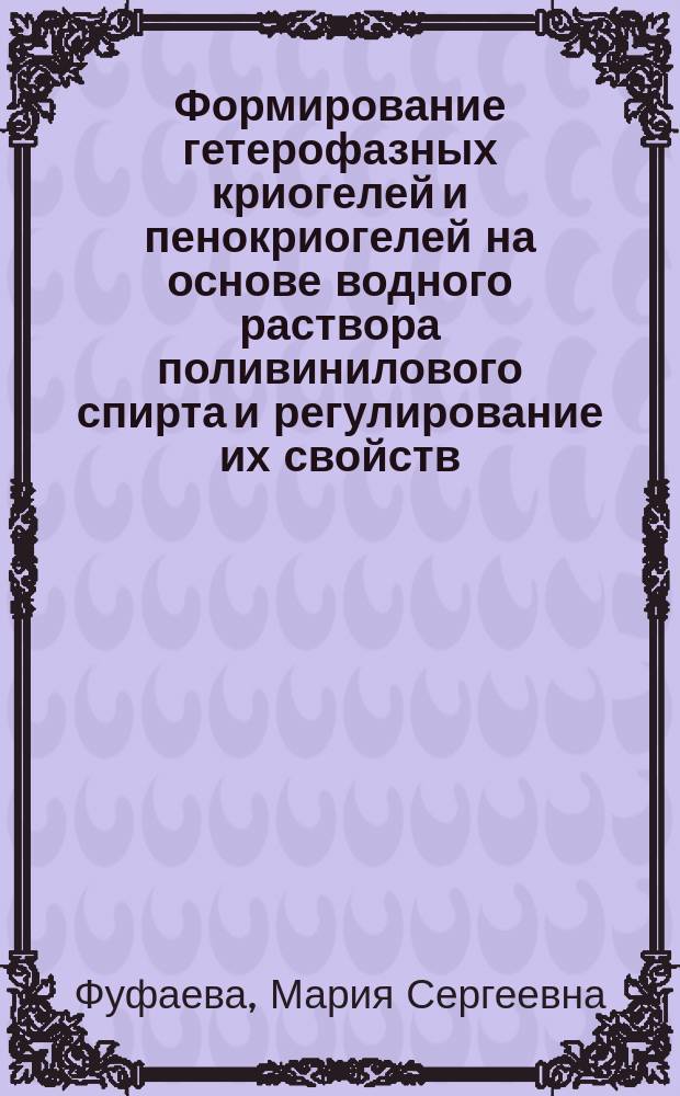 Формирование гетерофазных криогелей и пенокриогелей на основе водного раствора поливинилового спирта и регулирование их свойств : автореф. дис. на соиск. уч. степ. к. х. н. : специальность 02.00.04 <Физическая химия>
