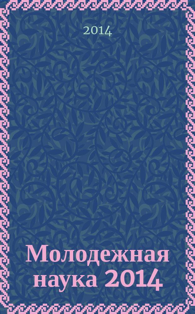 Молодежная наука 2014: технологии, инновации : материалы всероссийской научно-практической конференции молодых ученых, аспирантов и студентов (Пермь, 11-14 марта 2014 года) : в 4 ч