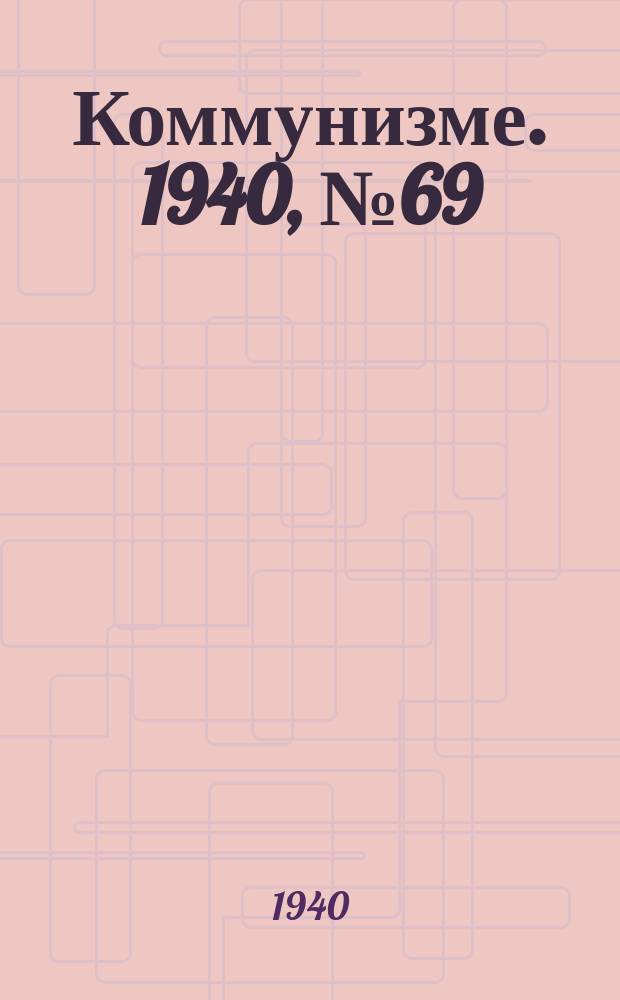 Коммунизме. 1940, № 69 (663) (7 авг.)