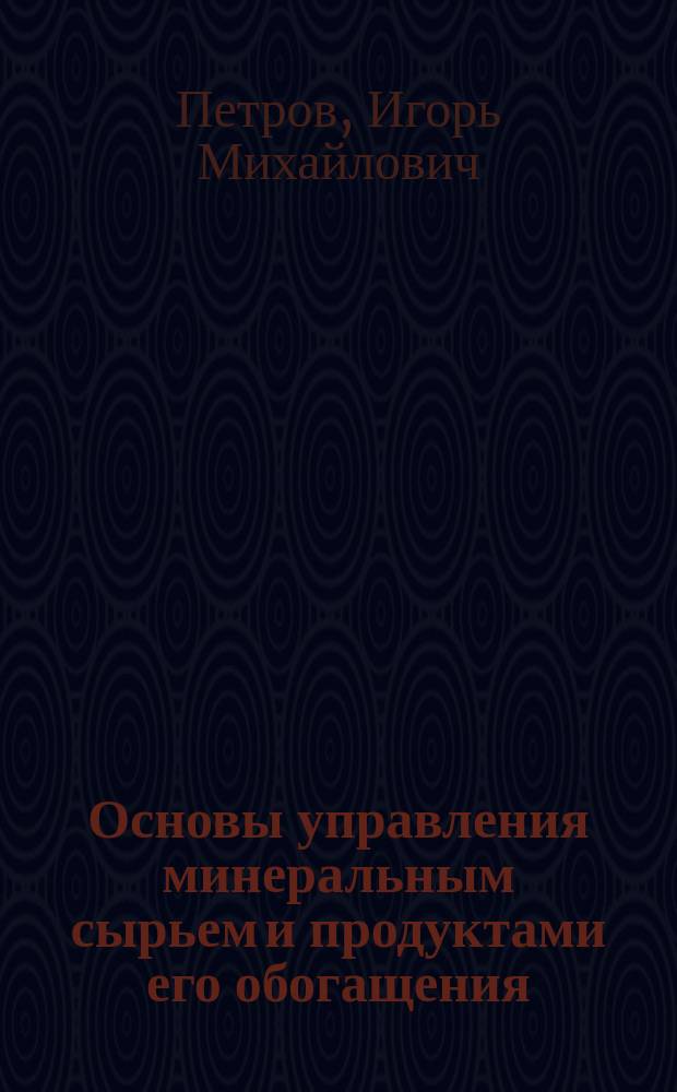 Основы управления минеральным сырьем и продуктами его обогащения : учебное пособие