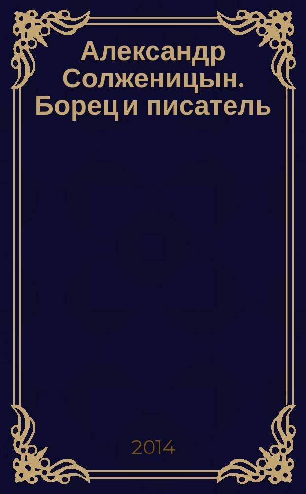 Александр Солженицын. Борец и писатель