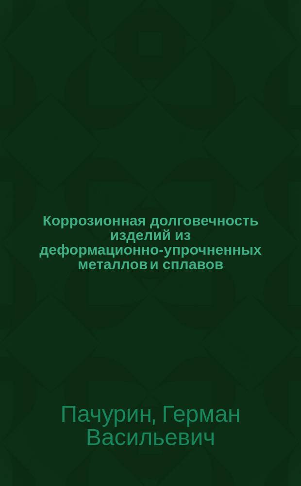 Коррозионная долговечность изделий из деформационно-упрочненных металлов и сплавов : учебное пособие для студентов вузов, обучающихся по направлениям подготовки: "Техносферная безопасность" (профиль - "Безопасность технологических процессов и производств"), "Проектирование технических и технологических комплексов", "Машины и технология обработки металлов давлением", "Технологические машины и оборудование", "Технология машиностроения", "Автоматизация технологических процессов и производств"