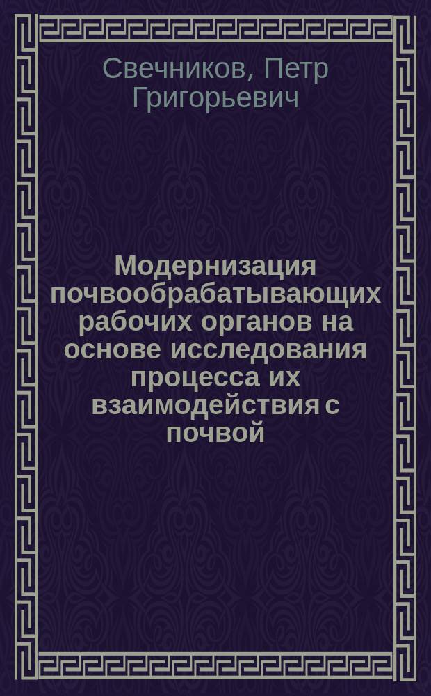 Модернизация почвообрабатывающих рабочих органов на основе исследования процесса их взаимодействия с почвой : автореф. дис. на соиск. уч. степ. д. т. н. : специальность 05.20.01 <Технологии и средства механизации сельского хозяйства>