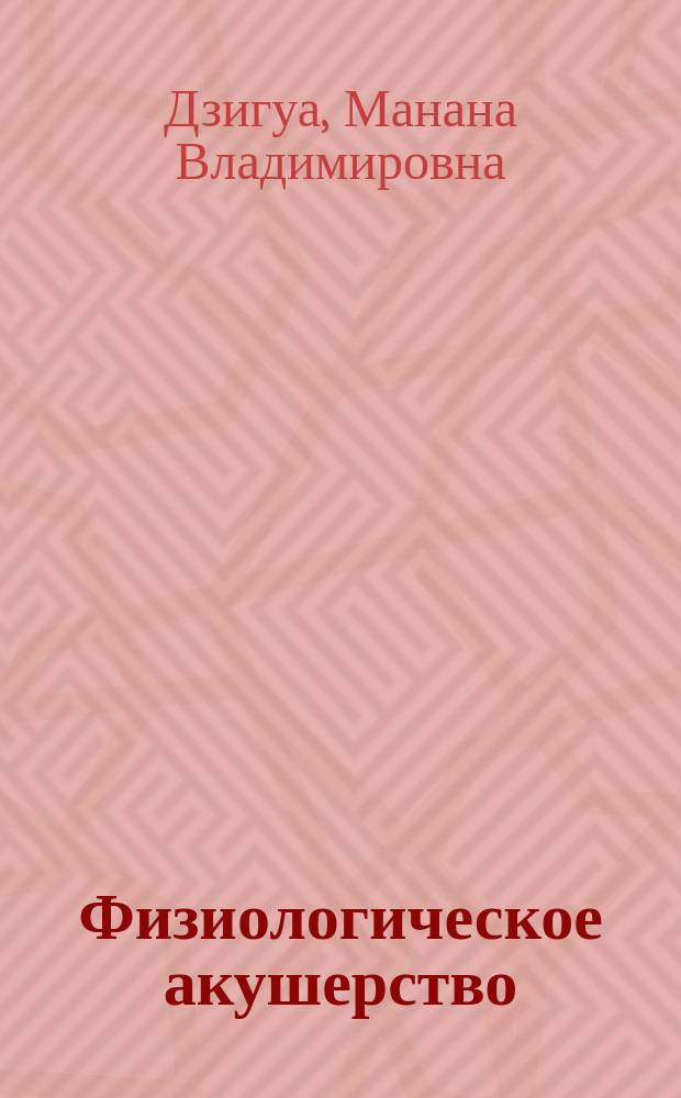 Физиологическое акушерство : учебник для медицинских училищ и колледжей : учебник для студентов учреждений среднего профессионального образования, обучающихся по специальности 060102 "Акушерское дело" по дисциплине "Физиологическое акушерство"