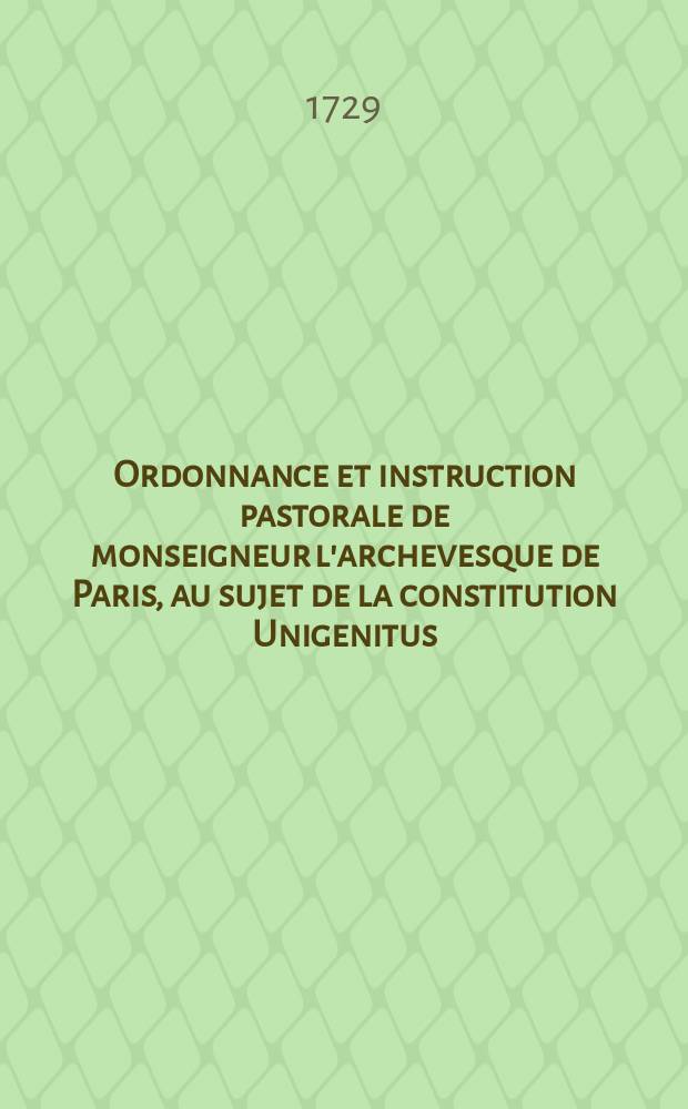 Ordonnance et instruction pastorale de monseigneur l'archevesque de Paris, au sujet de la constitution Unigenitus