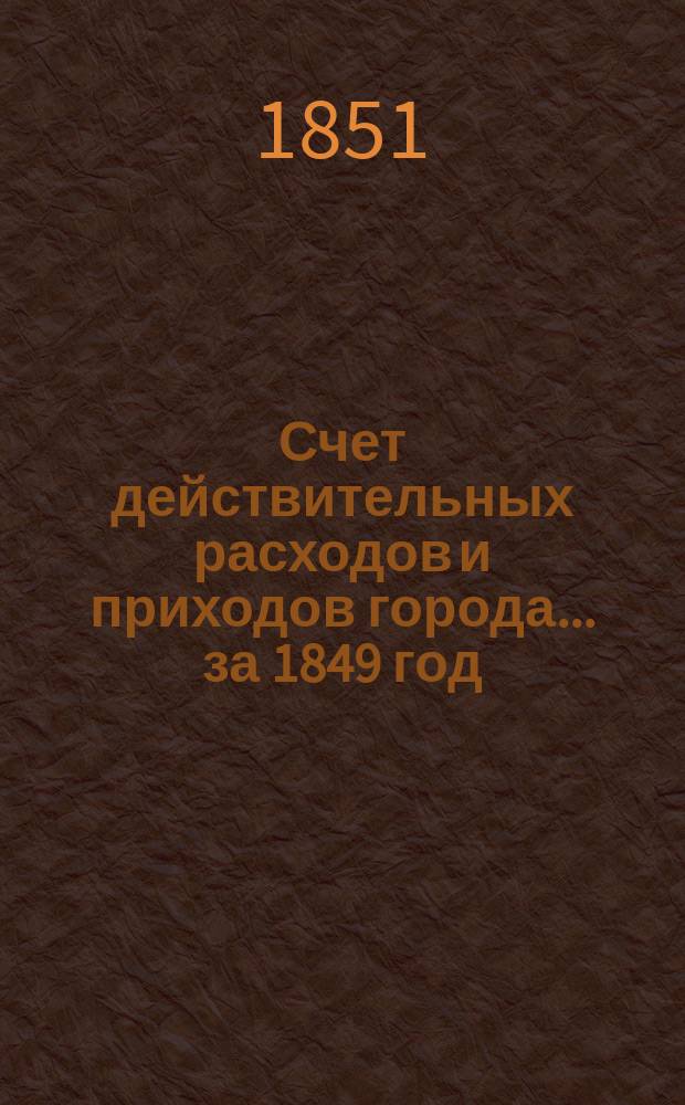 Счет действительных расходов и приходов города... ... за 1849 год