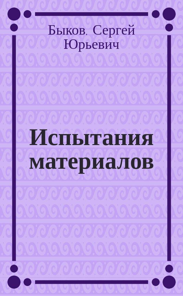 Испытания материалов : учебное пособие для студентов высших учебных заведений, обучающихся по направлению подготовки "Конструкторско-технологическое обеспечение машиностроительных производств"
