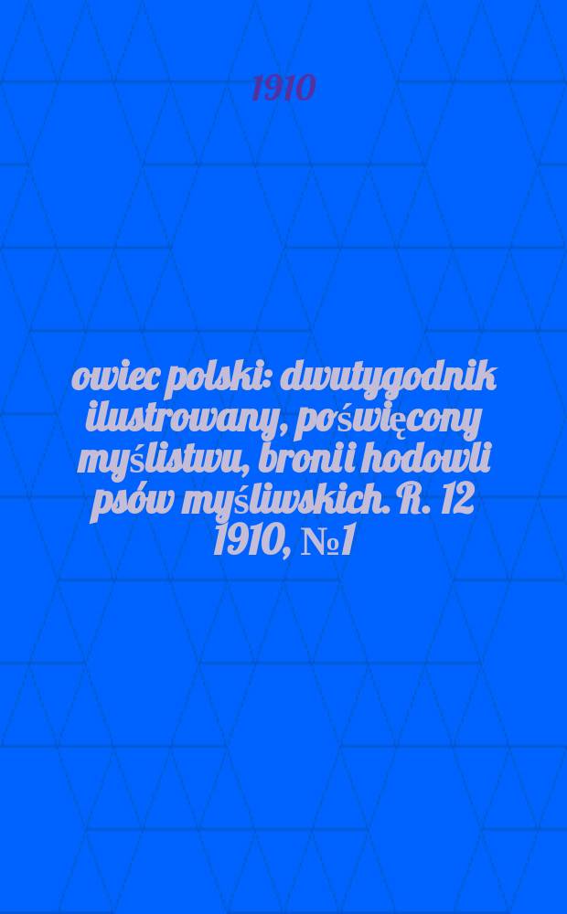 Łowiec polski : dwutygodnik ilustrowany, poświęcony myślistwu, broni i hodowli psów myśliwskich. R. 12 1910, № 1 (259)